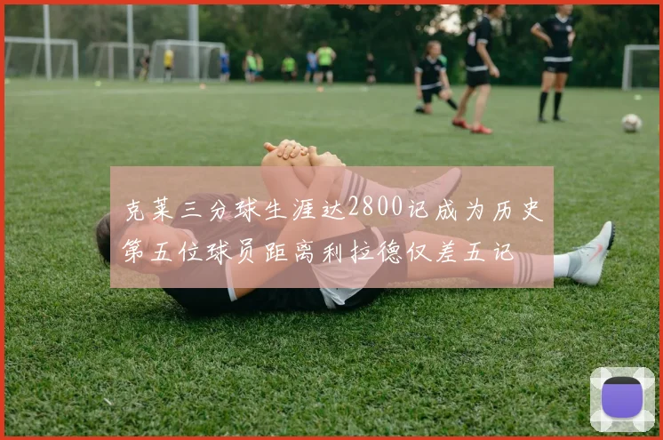 克莱三分球生涯达2800记成为历史第五位球员距离利拉德仅差五记