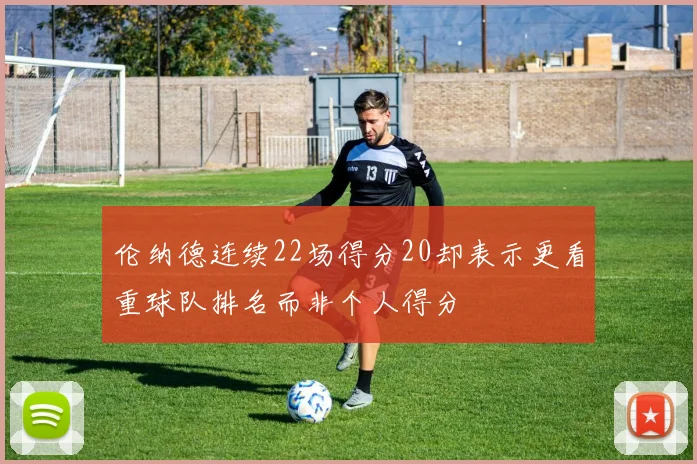 伦纳德连续22场得分20却表示更看重球队排名而非个人得分