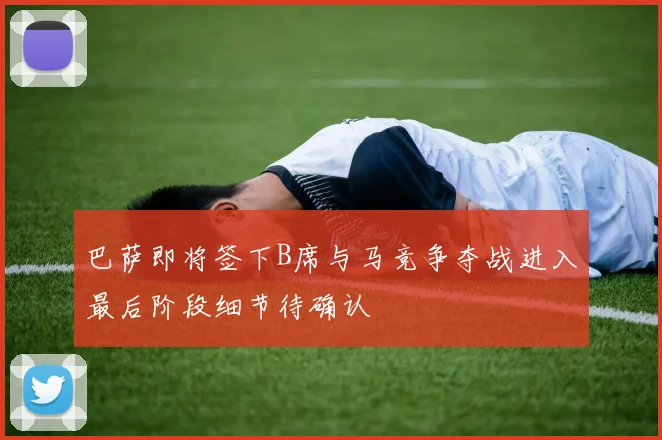 巴萨即将签下B席与马竞争夺战进入最后阶段细节待确认