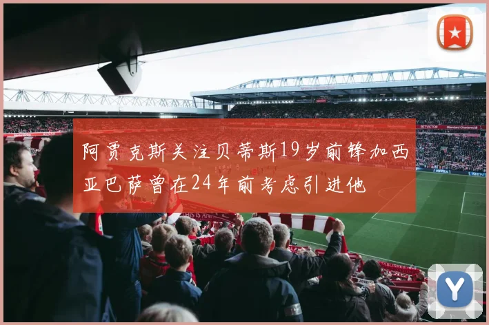 阿贾克斯关注贝蒂斯19岁前锋加西亚巴萨曾在24年前考虑引进他
