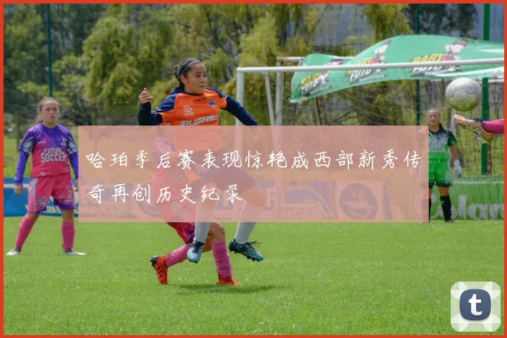 哈珀季后赛表现惊艳成西部新秀传奇再创历史纪录