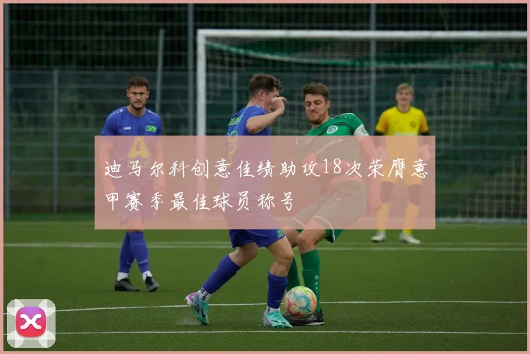 迪马尔科创意佳绩助攻18次荣膺意甲赛季最佳球员称号