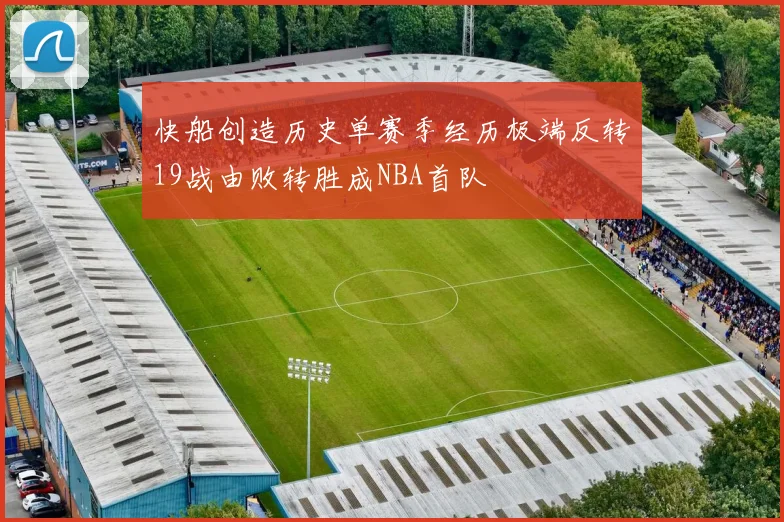 快船创造历史单赛季经历极端反转19战由败转胜成NBA首队