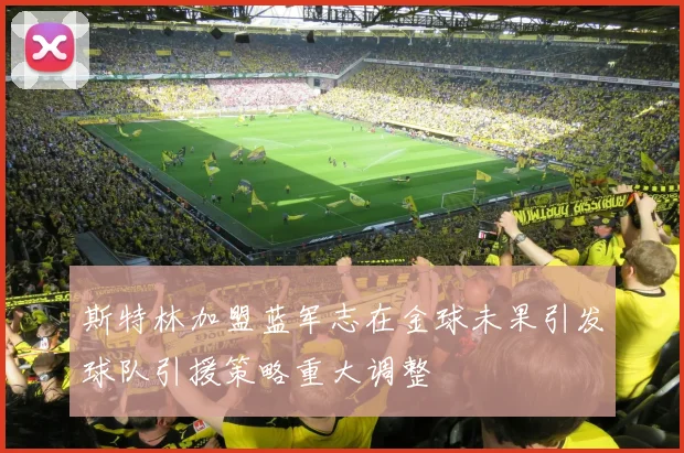 斯特林加盟蓝军志在金球未果引发球队引援策略重大调整