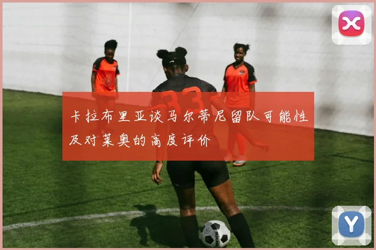 卡拉布里亚谈马尔蒂尼留队可能性及对莱奥的高度评价