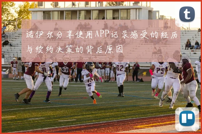 诺伊尔分享使用APP记录感受的经历与续约决策的背后原因